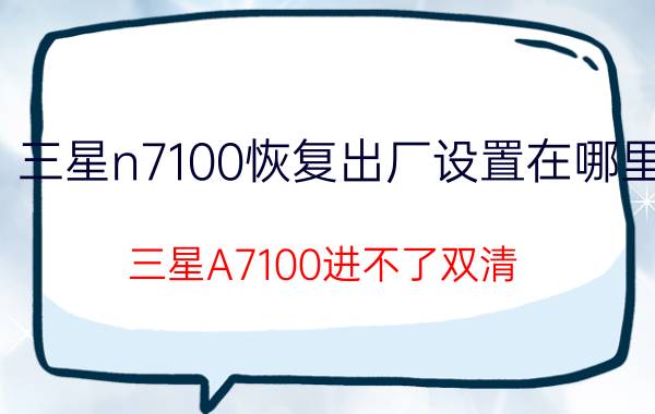 三星n7100恢复出厂设置在哪里 三星A7100进不了双清？